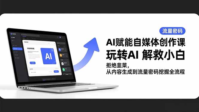 AI赋能自媒体创作课，玩转AI 解救小白 拒绝韭菜，从内容生成到流量密码挖掘全流程-鼎誉项目网