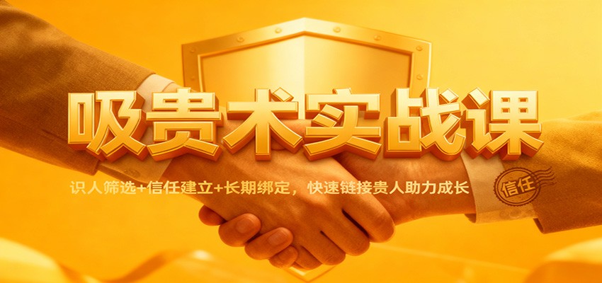 吸贵术实战课:识人筛选+信任建立+长期绑定,快速链接贵人助力成长-鼎誉项目网