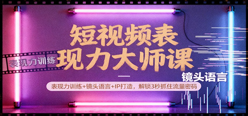 短视频表现力大师课:表现力训练+镜头语言+IP打造,解锁3秒抓住流量密码-鼎誉项目网