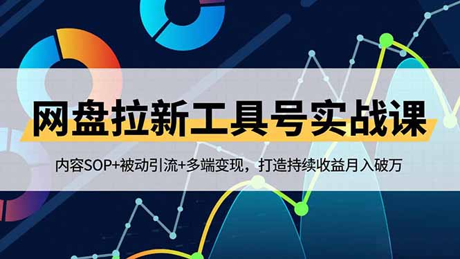 网盘拉新工具号实战课，内容SOP+被动引流+多端变现，打造持续收益月入破万-鼎誉项目网