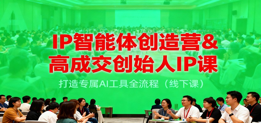IP智能体创造营&高成交创始人IP课,打造专属AI工具全流程(线下课)-鼎誉项目网