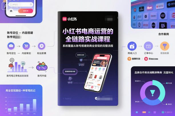小红书电商运营的全链路实战课程，系统覆盖从账号搭建到商业变现的完整流程-鼎誉项目网