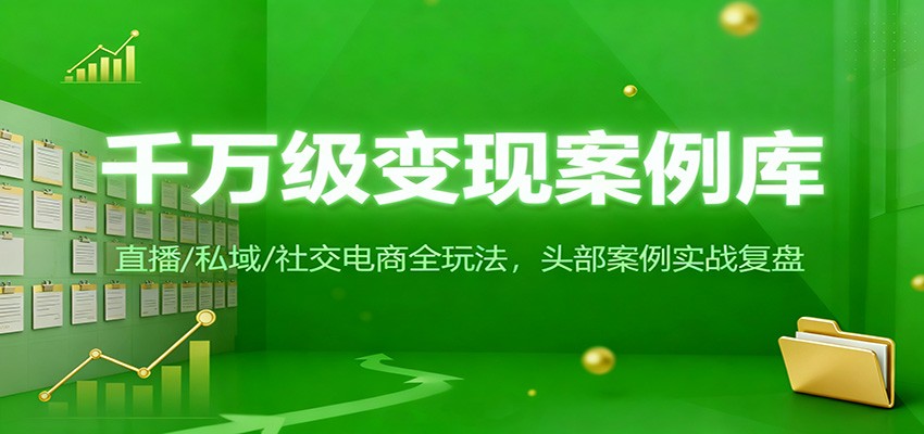 千万级变现案例库:直播/私域/社交电商全玩法,200+头部案例实战复盘-鼎誉项目网