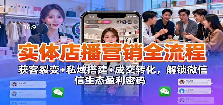 实体店播营销全流程:获客裂变+私域搭建+成交转化,解锁微信生态盈利密码-鼎誉项目网