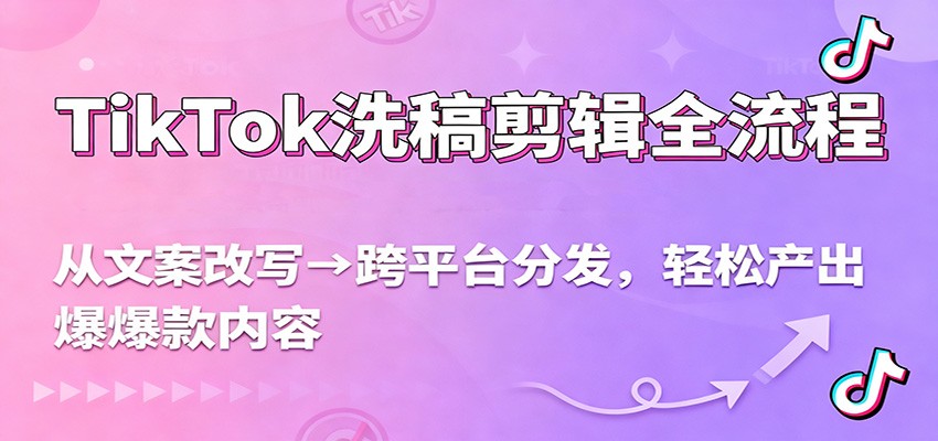 TikTok洗稿剪辑全流程，从文案改写到跨平台分发，轻松产出爆款内容，流量翻倍不是梦-鼎誉项目网