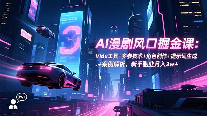 AI漫剧风口掘金课：Vidu工具+多参技术+角色创作+提示词生成+案例解析，新手副业月入3w+-鼎誉项目网