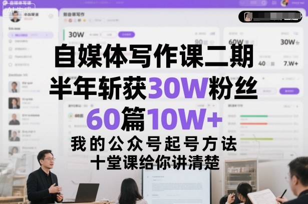 自媒体写作课二期，半年斩获30W粉丝，60篇10W+，我的公众号起号方法论，十堂课给你讲清楚-鼎誉项目网