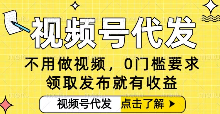 0门槛视频号代发项目，无需剪辑无需做视频，发布就有收益，任务没有上限，小白轻松日入5张【揭秘】-鼎誉项目网