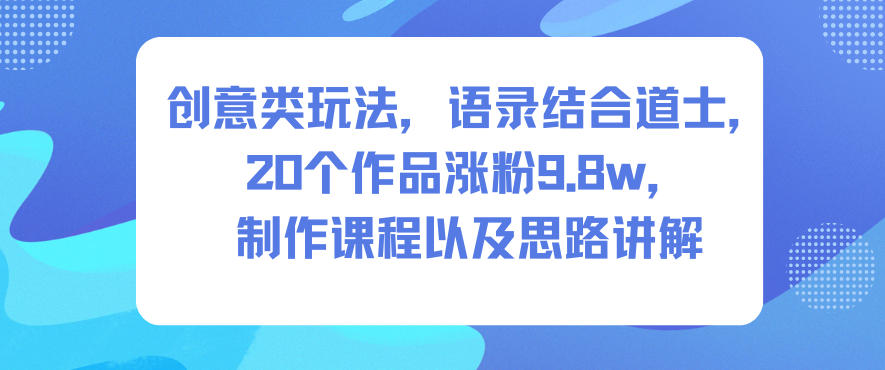 创意类玩法，语录结合道士，20个作品涨粉9.8w，制作课程以及思路讲解-鼎誉项目网