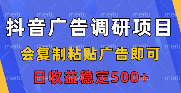 抖音广告调研项目，会复制粘贴广告即可，任务没有上限，日收益稳定5张【揭秘】-鼎誉项目网