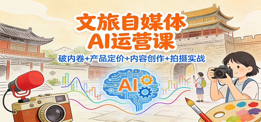 文旅自媒体AI运营课:破内卷+产品定价+内容创作+拍摄实战-鼎誉项目网