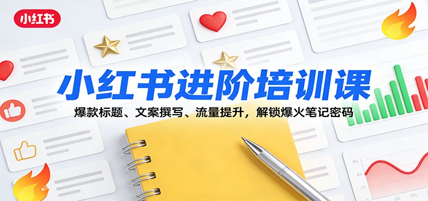 小红书进阶培训课:爆款标题、文案撰写、流量提升,解锁爆火笔记密码-鼎誉项目网