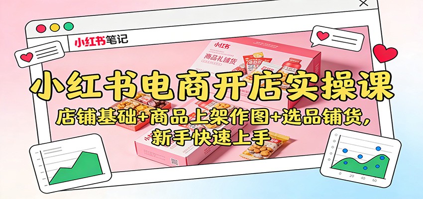 小红书电商开店实操课:店铺基础+商品上架作图+选品铺货,新手快速上手-鼎誉项目网
