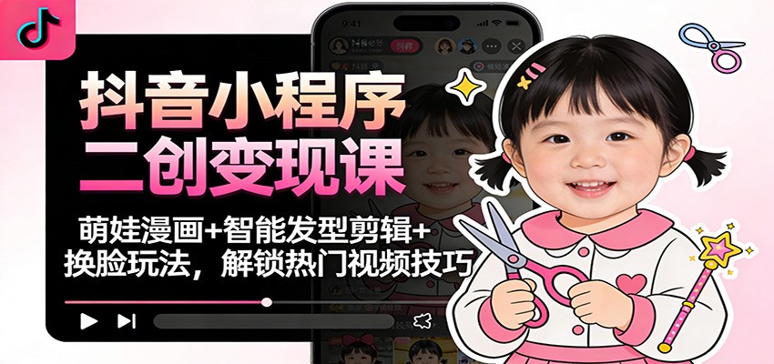 抖音小程序二创变现课:萌娃漫画+智能发型剪辑+换脸玩法,解锁热门视频技巧-鼎誉项目网