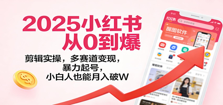 2025小红书从0到爆:剪辑实操,多赛道变现,暴力起号,零基础也能月入破W-鼎誉项目网