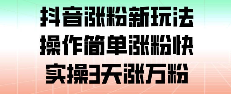 抖音涨粉新玩法，操作简单涨粉快，实操3天涨万粉-鼎誉项目网