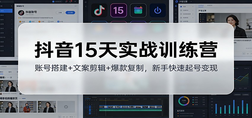 抖音15天实战训练营：账号搭建+文案剪辑+爆款复制，新手快速起号变现-鼎誉项目网