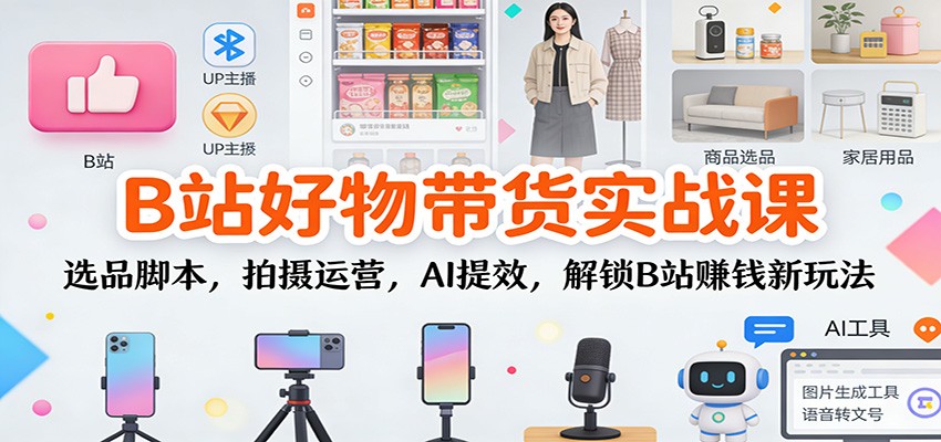 B站好物带货实战课:选品脚本,拍摄运营,AI提效,解锁B站赚钱新玩法-鼎誉项目网