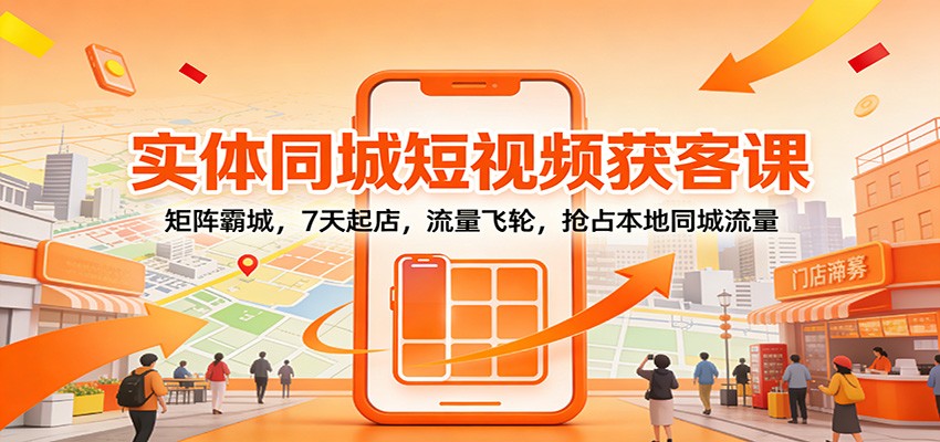 实体同城短视频获客课:矩阵霸城,7天起店,流量飞轮,抢占本地同城流量-鼎誉项目网