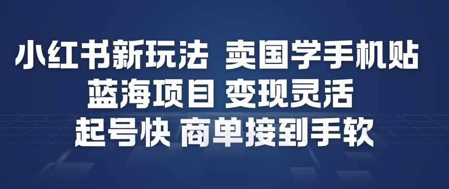 小红书新玩法，卖国学手机贴，蓝海项目，变现灵活，起号快，商单接到手软-鼎誉项目网