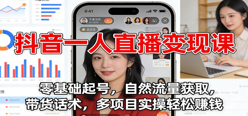 抖音一人直播变现课:零基础起号,自然流量获取,带货话术,多项目实操轻松赚钱-鼎誉项目网