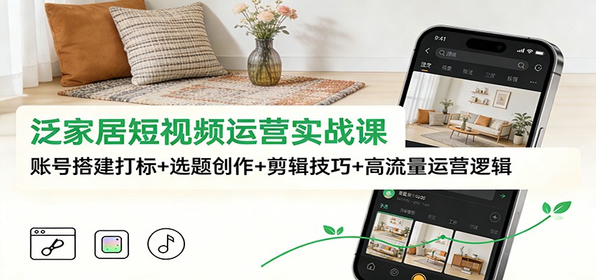 泛家居短视频运营实战课:账号搭建打标+选题创作+剪辑技巧+高流量运营逻辑-鼎誉项目网