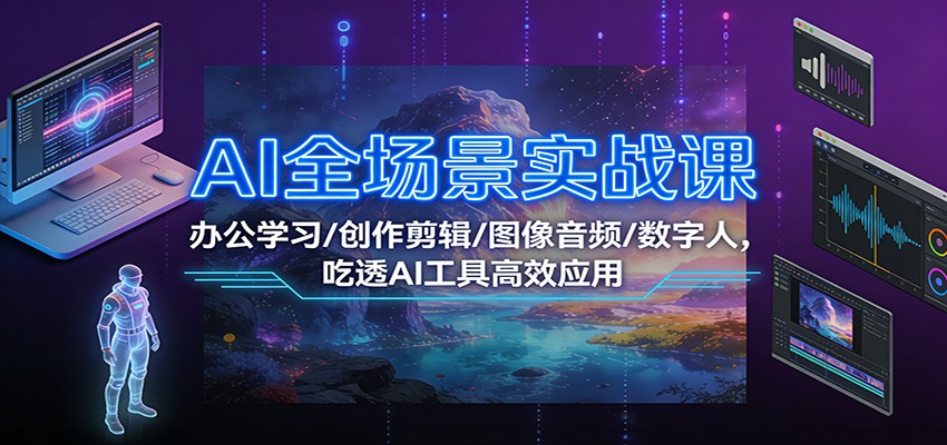 AI全场景实战课:办公学习/创作剪辑/图像音频/数字人,吃透AI工具高效应用-鼎誉项目网