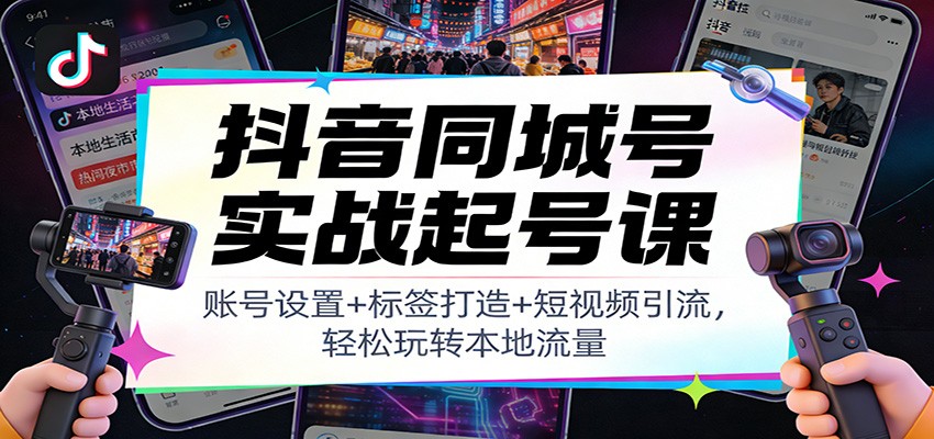 抖音同城号实战起号课:账号设置+标签打造+短视频引流,轻松玩转本地流量-鼎誉项目网