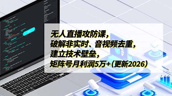 无人直播攻防课，破解非实时、音视频去重，建立技术壁垒，矩阵号月利润5万+(更新2026-鼎誉项目网