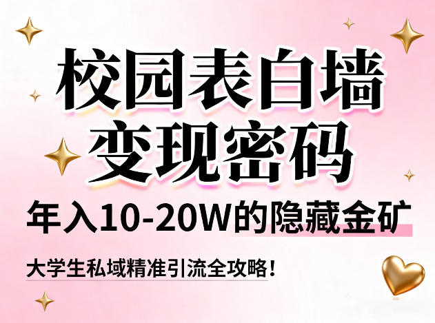 校园表白墙变现密码，年入10-20W的隐藏金矿，大学生私域精准引流全攻略！-鼎誉项目网
