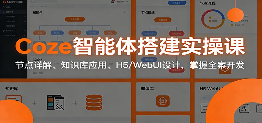 Coze智能体搭建实操课:节点详解、知识库应用、H5/WebUI设计,掌握全案开发-鼎誉项目网