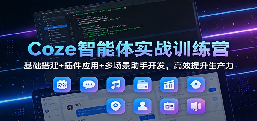 Coze智能体实战训练营:基础搭建+插件应用+多场景助手开发,高效提升生产力-鼎誉项目网