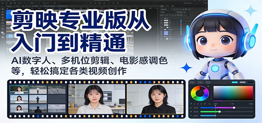 剪映专业版从入门到精通:AI数字人、多机位剪辑、电影感调色等,轻松搞定各类视频创作-鼎誉项目网
