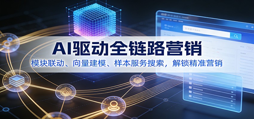 AI驱动全链路营销,模块联动、向量建模、样本服务搜索,解锁精准营销-鼎誉项目网