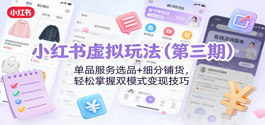 小红书虚拟玩法(第三期):单品服务选品+细分铺货,轻松掌握双模式变现技巧-鼎誉项目网