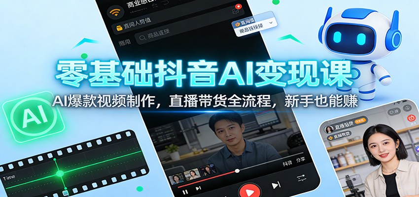 零基础抖音AI变现课:AI爆款视频制作,直播带货全流程,新手也能赚-鼎誉项目网