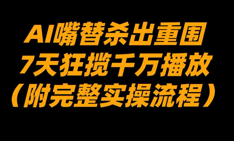 AI嘴替杀出重围，7天狂揽千万播放！(附完整实操流程)-鼎誉项目网