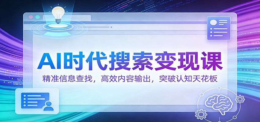 AI时代搜索变现课:精准信息查找,高效内容输出,突破认知天花板-鼎誉项目网