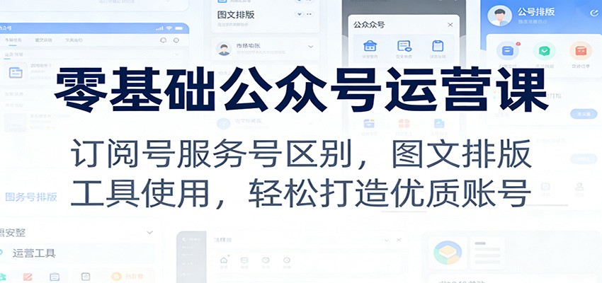 零基础公众号运营课:订阅号服务号区别,图文排版,工具使用,轻松打造优质账号-鼎誉项目网