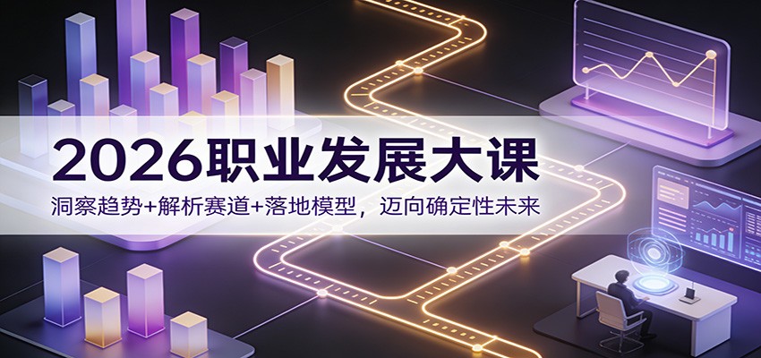 2026职业发展大课:洞察趋势+解析赛道+落地模型,迈向确定性未来-鼎誉项目网