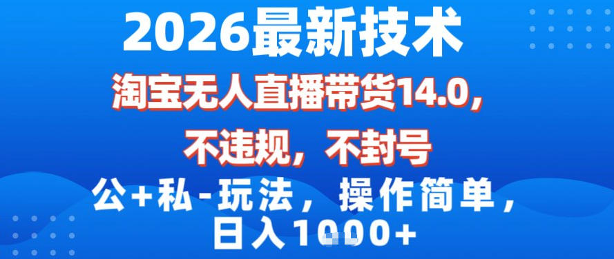 2026最新技术，淘宝无人直播带货14.0，不封号，不违规，公+私玩法，操作简单，日入1k【揭秘】-鼎誉项目网