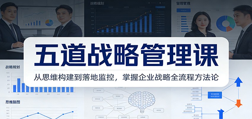 五道战略管理课:从思维构建到落地监控,掌握企业战略全流程方法论-鼎誉项目网