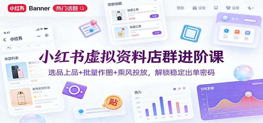 小红书虚拟资料店群进阶课:选品上品+批量作图+乘风投放,解锁稳定出单密码-鼎誉项目网