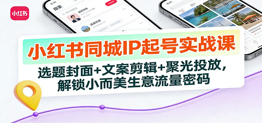 小红书同城IP起号实战课：选题封面+文案剪辑+聚光投放，解锁小而美生意流量密码-鼎誉项目网