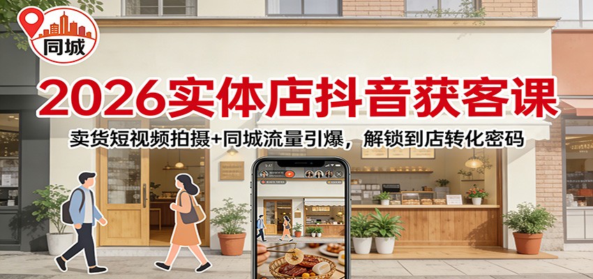 2026实体店抖音获客:卖货短视频拍摄+同城流量引爆,解锁到店转化密码-鼎誉项目网