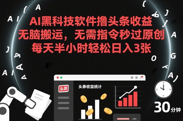 AI黑科技软件撸头条收益，无脑搬运，无需指令秒过原创，每天半小时轻松日入3张【揭秘】-鼎誉项目网