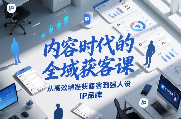 内容时代的全域获客课，从高效精准获客到强人设IP品牌-鼎誉项目网