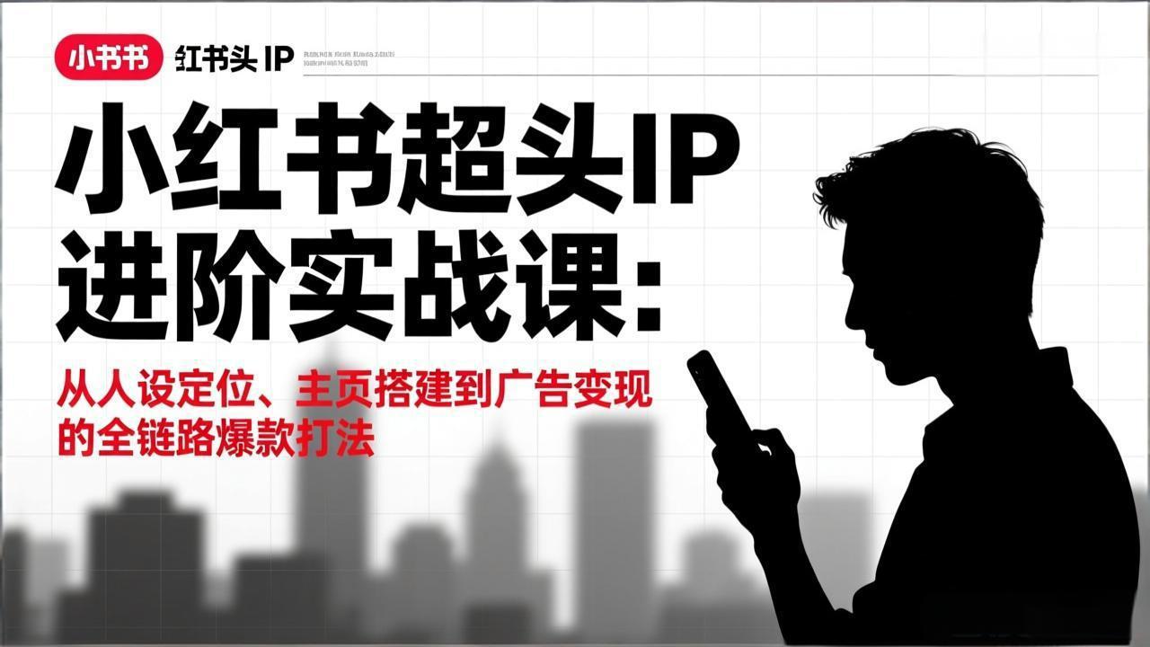 小红书超头IP进阶实战课：从人设定位、主页搭建到广告变现的全链路爆款打法-鼎誉项目网