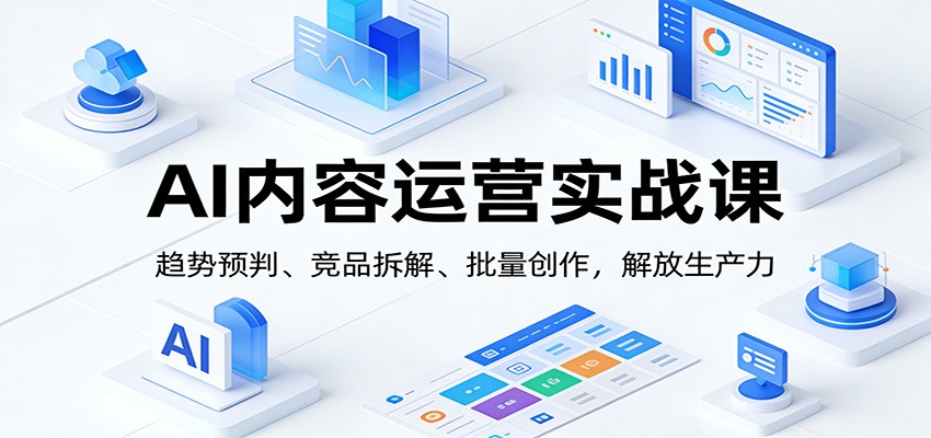 AI内容运营实战课:趋势预判、 竞品拆解、批量创作,解放生产力-鼎誉项目网