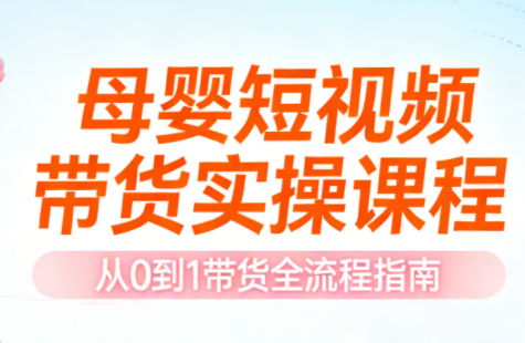 母婴短视频带货实操课程-鼎誉项目网